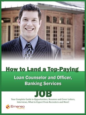 cover image of How to Land a Top-Paying Loan Counselor and Officer, Banking Services Job: Your Complete Guide to Opportunities, Resumes and Cover Letters, Interviews, Salaries, Promotions, What to Expect From Recruiters and More! 
